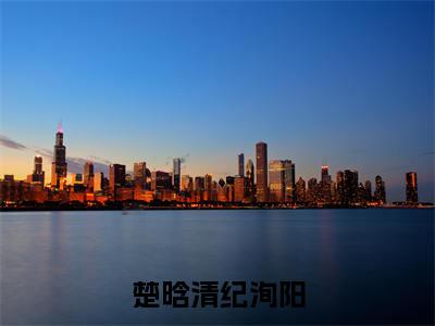 楚晗清纪洵阳小说最新章节（楚晗清纪洵阳）全文免费阅读无弹窗大结局_楚晗清纪洵阳免费阅读（楚晗清纪洵阳小说）