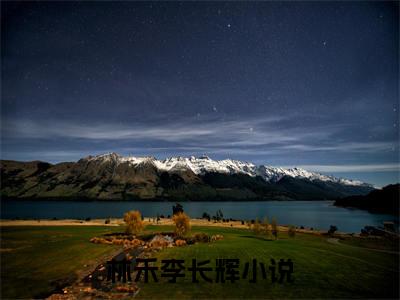 《热门小说林禾李长辉》最新章节by林禾李长辉完整版在线阅读