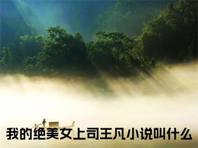 我的绝美女上司王凡（我的绝美女上司王凡无弹窗）全文免费阅读_（我的绝美女上司王凡）我的绝美女上司王凡最新章节列表_笔趣阁（我的绝美女上司王凡）