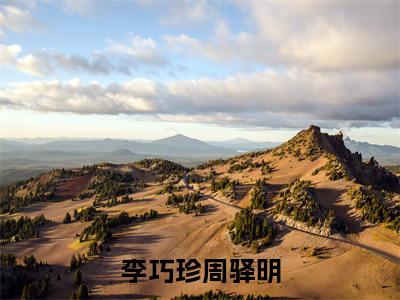 李巧珍周驿明全文（李巧珍周驿明小说）全文免费阅读无弹窗大结局_李巧珍周驿明免费最新章节列表_笔趣阁（李巧珍周驿明小说）