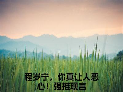 程岁宁，你真让人恶心！小说（程岁宁贺聿礼）全文免费阅读无弹窗大结局_程岁宁贺聿礼小说最新章节_笔趣阁（程岁宁，你真让人恶心！）