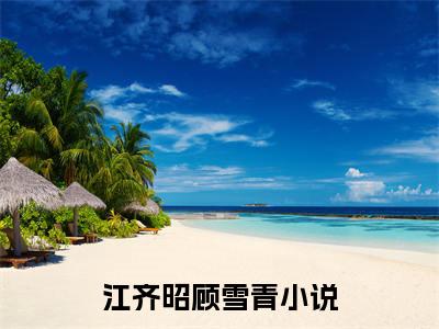 江齐昭顾雪青（江齐昭顾雪青）全文免费阅读无弹窗大结局_（江齐昭顾雪青）江齐昭顾雪青最新章节列表_笔趣阁（江齐昭顾雪青）