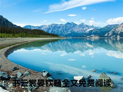 书云裳晏钦杨（书云裳晏钦杨）小说最新章节-书云裳晏钦杨全文免费阅读无弹窗大结局