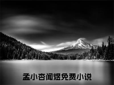 孟小杏闻煜（孟小杏闻煜）小说完整版阅读-小说孟小杏闻煜全文免费阅读