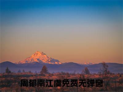 周郁南江虞（周郁南江虞）全文免费阅读无弹窗大结局_周郁南江虞小说周郁南江虞最新章节列表_笔趣阁(周郁南江虞）