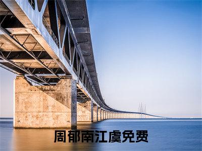 周郁南江虞精选小说-周郁南江虞全章节(周郁南江虞)完整小说