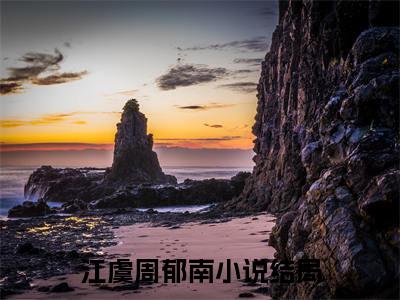 江虞周郁南免费小说（江虞周郁南）全文免费阅读无弹窗大结局_江虞周郁南免费小说最新章节列表_笔趣阁(江虞周郁南免费小说）