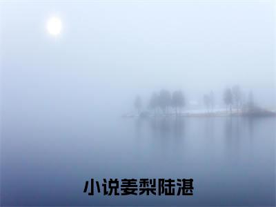 姜梨陆湛今日书单最新更新-姜梨陆湛全文在线观看