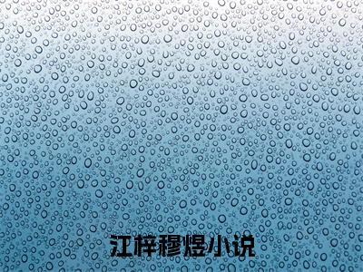 江梓穆煜小说全文（江梓穆煜）全文免费阅读无弹窗大结局_江梓穆煜小说全文最新章节列表_笔趣阁(江梓穆煜小说全文）