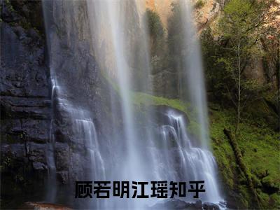顾若明江瑶(顾若明江瑶)全文免费阅读无弹窗大结局_顾若明江瑶（顾若明江瑶全文）最新章节列表笔趣阁（顾若明江瑶）
