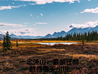 一念关山：截胡任如意杨傲天（一念关山：截胡任如意杨傲天）全文免费阅读无弹窗大结局_一念关山：截胡任如意杨傲天免费最新章节列表_笔趣阁