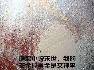 末世，我的安全屋里全是女神李洛然全文免费阅读-小说推荐末世，我的安全屋里全是女神李洛然精彩章节在线阅读