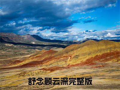舒念顾云深（舒念顾云深）全文免费阅读无弹窗大结局_（舒念顾云深）舒念顾云深最新章节列表_笔趣阁