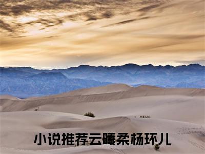 云曦柔杨环儿最后结局 云曦柔杨环儿完结版免费阅读