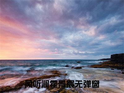 凤听澜霍景宸(凤听澜霍景宸)最新章节阅读无弹窗大结局_凤听澜霍景宸最新试读-（凤听澜霍景宸知乎小说）