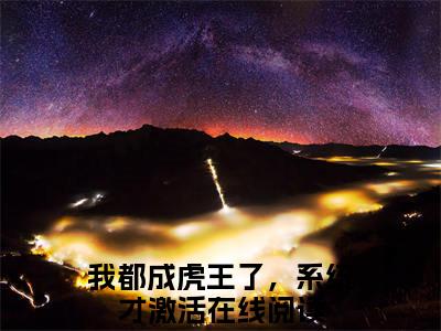 我都成虎王了，系统才激活（江风）知乎小说全文免费阅读_我都成虎王了，系统才激活最新章节小说免费阅读_笔趣阁江风