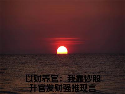 （曹云）小说全文免费阅读无弹窗大结局_以财养官：我靠炒股升官发财曹云最新章节列表笔趣阁