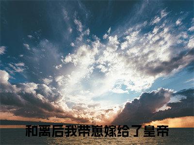 和离后我带崽嫁给了皇帝（姝音顾珩）全文小说免费阅读-和离后我带崽嫁给了皇帝最新章节列表_笔趣阁