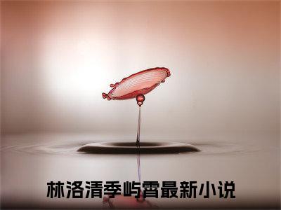 林洛清季屿霄免费小说 林洛清季屿霄在线阅读免费大结局