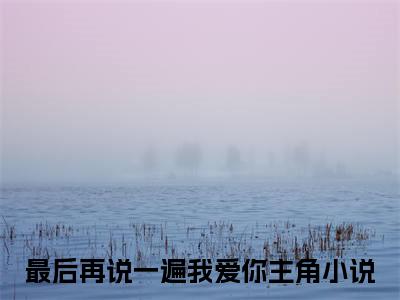 白幻羽陆梓茗热推新书小说全文（最后再说一遍我爱你）全文免费阅读_白幻羽陆梓茗最新章节无弹窗阅读