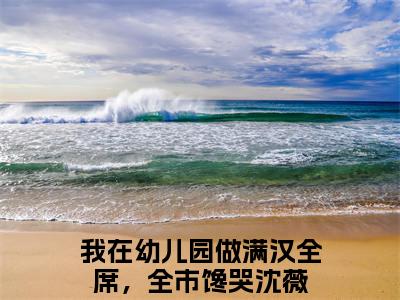 沈薇（我在幼儿园做满汉全席，全市馋哭小说）全文免费阅读无弹窗大结局_(我在幼儿园做满汉全席，全市馋哭小说)沈薇最新章节列表_笔趣阁（我在幼儿园做满汉全席，全市馋哭）
