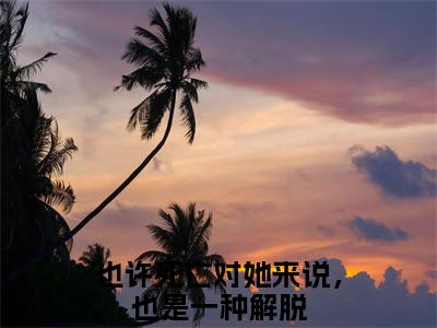 也许死亡对她来说，也是一种解脱小说（童妍希霍景行)全文免费阅读无弹窗大结局_也许死亡对她来说，也是一种解脱完整版最新阅读_笔趣阁（童妍希霍景行）