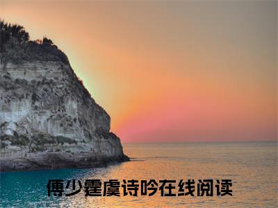 傅少霆虞诗吟（傅少霆虞诗吟）小说全文在线阅读_傅少霆虞诗吟最新章节在线阅读_笔趣阁