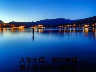 人在大周，被女帝强纳入宫秦渊全文免费阅读无弹窗（人在大周，被女帝强纳入宫秦渊）小说-人在大周，被女帝强纳入宫秦渊小说免费阅读