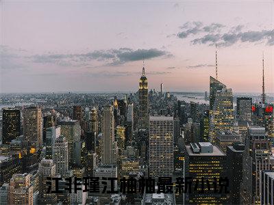 （江非瑾江柚柚）抖音江非瑾江柚柚小说阅读完结版-小说江非瑾江柚柚全文免费阅读