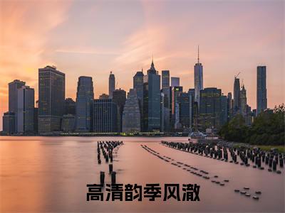 高清韵季风澈最新免费小说全文在线阅读无弹窗大结局_（高清韵季风澈全文在线阅读无弹窗）