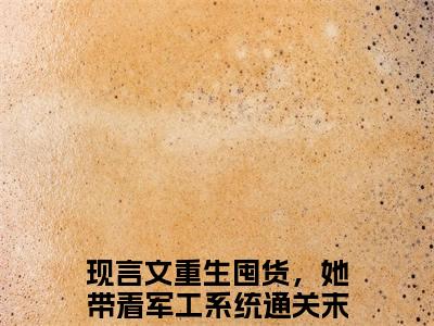 重生囤货，她带着军工系统通关末世了莫初九抖音近期热门小说-重生囤货，她带着军工系统通关末世了莫初九完结版在线阅读