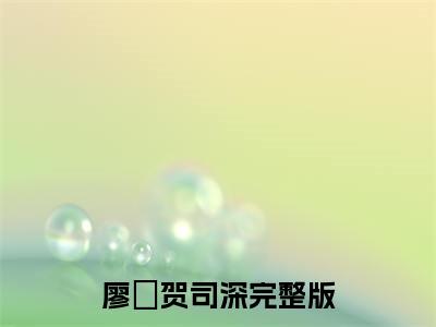 廖婻贺司深(廖婻贺司深)全文免费廖婻贺司深读无弹窗大结局_ 廖婻贺司深无弹窗最新章节列表_笔趣阁