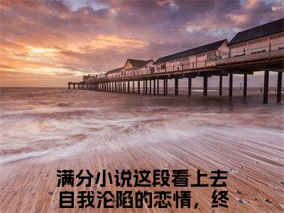 这段看上去自我沦陷的恋情，终究没有结果（成明泽胡芷逸）全章节完整版免费小说_这段看上去自我沦陷的恋情，终究没有结果最新章节在线阅读_笔趣阁