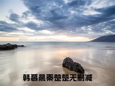 韩慕晨秦楚楚（韩慕晨秦楚楚）全文免费阅读最新章节_韩慕晨秦楚楚大结局精彩阅读_笔趣阁