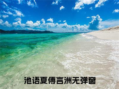 池语夏傅言洲新上热文小说-池语夏傅言洲推荐阅读已完结