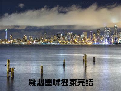 凝烟墨啸《凝烟墨啸小说免费阅读》完整_凝烟墨啸小说（凝烟墨啸）全文免费阅读大结局