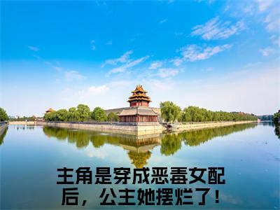 穿成恶毒女配后，公主她摆烂了！(周寂边姜玥)全文免费阅读无弹窗大结局_穿成恶毒女配后，公主她摆烂了！最新章节列表_笔趣阁(周寂边姜玥)