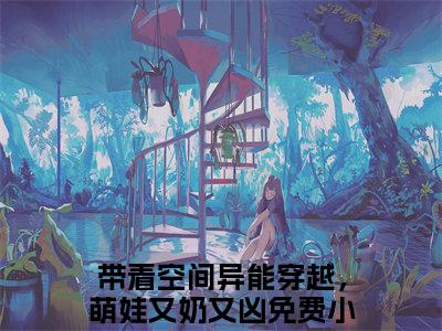 周轻言完结版小说带着空间异能穿越，萌娃又奶又凶全文在线免费阅读_带着空间异能穿越，萌娃又奶又凶最新章节列表_笔趣阁