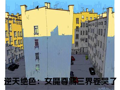《逆天绝色：女魔尊将三界卷哭了》安宁（大结局小说全集完整版）安宁小说_逆天绝色：女魔尊将三界卷哭了全文阅读笔趣阁