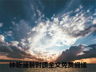 钟听澜裴时颂小说-（钟听澜裴时颂）小说全文免费阅读