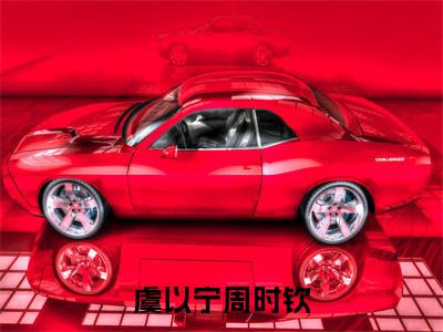 甜宠文强推虞以宁周时钦，虞以宁周时钦全文免费阅读
