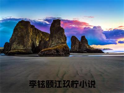 李铉颐江玖柠新出一本好看的小说-李铉颐江玖柠小说免费阅读完整版_笔趣阁（李铉颐江玖柠）