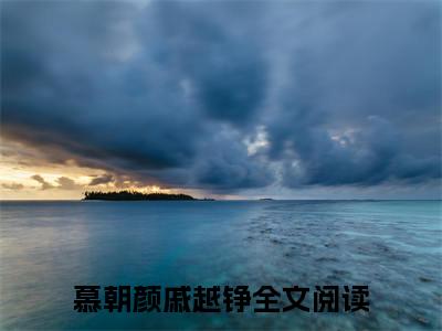 慕朝颜戚越铮最新章节小说_慕朝颜戚越铮最新更新