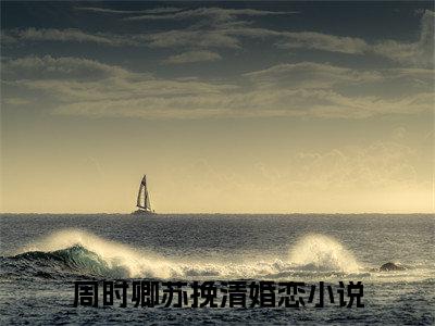 周时卿苏挽清全集章节小说免费阅读完整版（周时卿苏挽清）-周时卿苏挽清小说免费阅读
