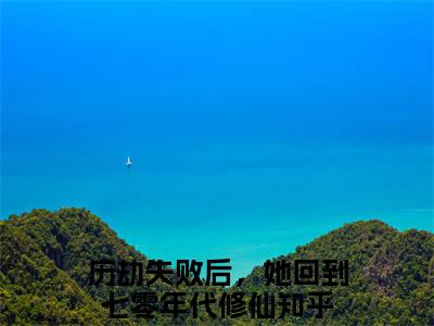 林初一小说（历劫失败后，她回到七零年代修仙）无弹窗大结局-历劫失败后，她回到七零年代修仙（林初一）完整版免费阅读