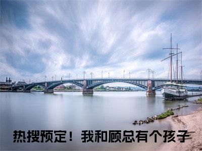 夏亦初顾珩(热搜预定！我和顾总有个孩子)全文免费阅读无弹窗大结局_夏亦初顾珩最新章节列表_笔趣阁（热搜预定！我和顾总有个孩子）