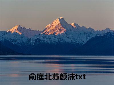 俞庭北苏颜沫言情小说免费观看-小说(俞庭北苏颜沫)最新章节阅读