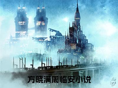 方晓满周临安全文免费阅读-方晓满周临安小说（方晓满周临安）免费阅读全文