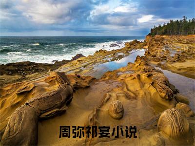 周弥祁宴小说免费阅读（周弥祁宴）全文免费阅读无弹窗大结局_周弥祁宴小说免费阅读最新章节列表_笔趣阁（周弥祁宴）