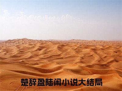 楚辞盈陆闲小说大结局-精彩美文楚辞盈陆闲免费阅读